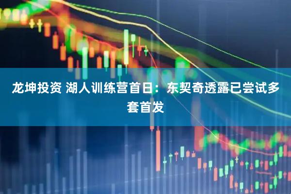 龙坤投资 湖人训练营首日:东契奇透露已尝试多套首发