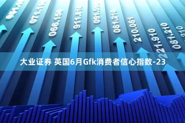 大业证券 英国6月Gfk消费者信心指数-23
