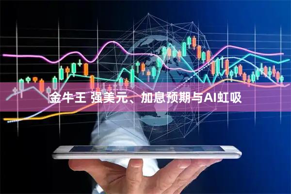 金牛王 强美元、加息预期与AI虹吸